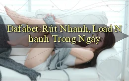 dafabet rút nhanh load nhanh trong ngày