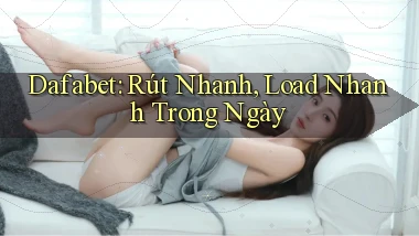 dafabet rút nhanh load nhanh trong ngày