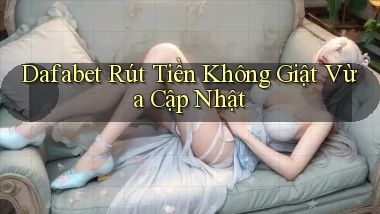 dafabet rút tiền không giật vừa cập nhật