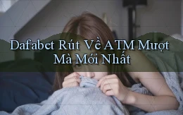 dafabet rút về atm mượt mà mới nhất