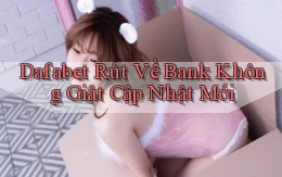 dafabet rút về bank không giật cập nhật mới