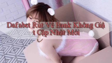 dafabet rút về bank không giật cập nhật mới