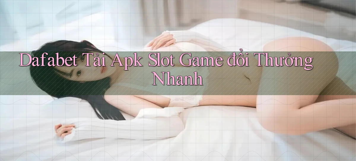 dafabet  tải apk slot game đổi thưởng nhanh