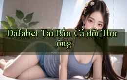 dafabet  tải bắn cá đổi thưởng