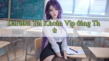 dafabet tài khoản vip đáng thử