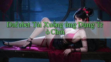dafabet  tải xuống ứng dụng trò chơi