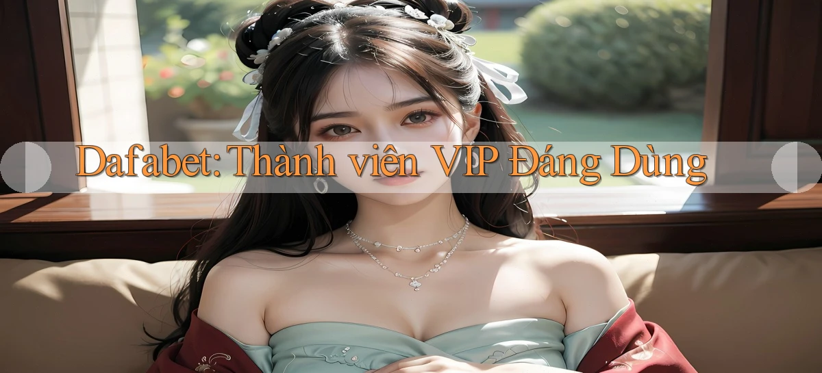 dafabet thành viên vip đáng dùng