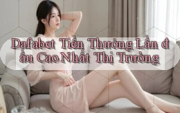 dafabet  tiền thưởng lần đầu cao nhất thị trường