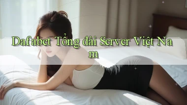 dafabet tổng đài server việt nam