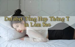 dafabet tổng hợp thông tin làm sao