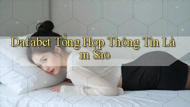 dafabet tổng hợp thông tin làm sao