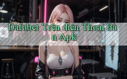 dafabet trên điện thoại bản apk
