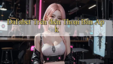 dafabet trên điện thoại bản apk