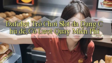 dafabet  trò chơi slot đa dạng chủ đề, có lượt quay miễn phí