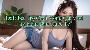 dafabet  trò chơi vòng quay may mắn bản quốc tế