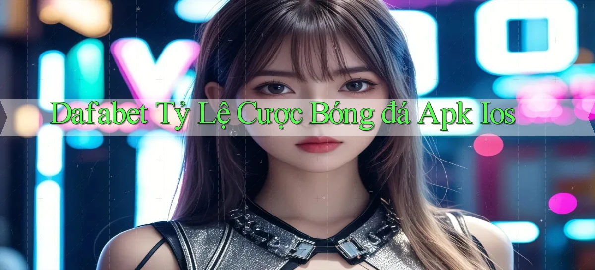 dafabet  tỷ lệ cược bóng đá apk ios