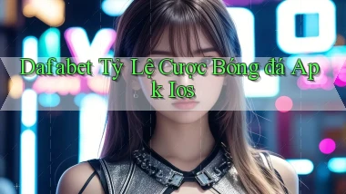 dafabet  tỷ lệ cược bóng đá apk ios