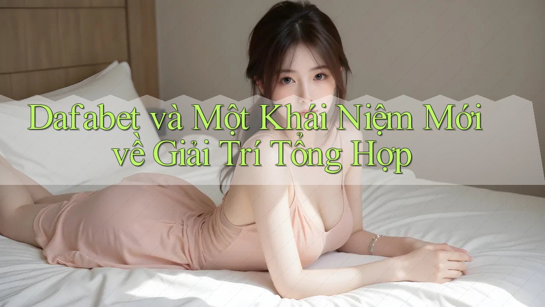 Dafabet và Một Khái Niệm Mới về Giải Trí Tổng Hợp