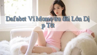 dafabet ví momo ưu đãi lớn dịp tết