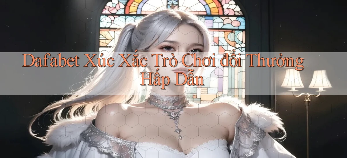 dafabet  xúc xắc trò chơi đổi thưởng hấp dẫn
