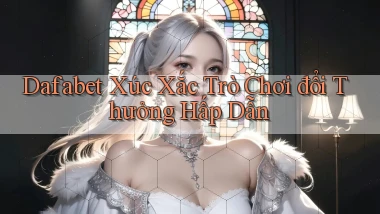 dafabet  xúc xắc trò chơi đổi thưởng hấp dẫn