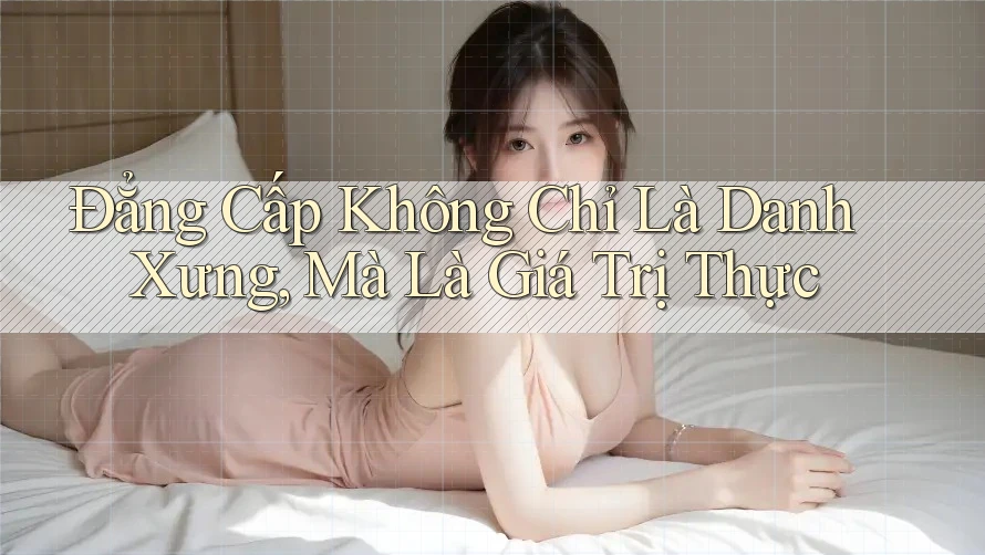 Đẳng Cấp Không Chỉ Là Danh Xưng, Mà Là Giá Trị Thực
