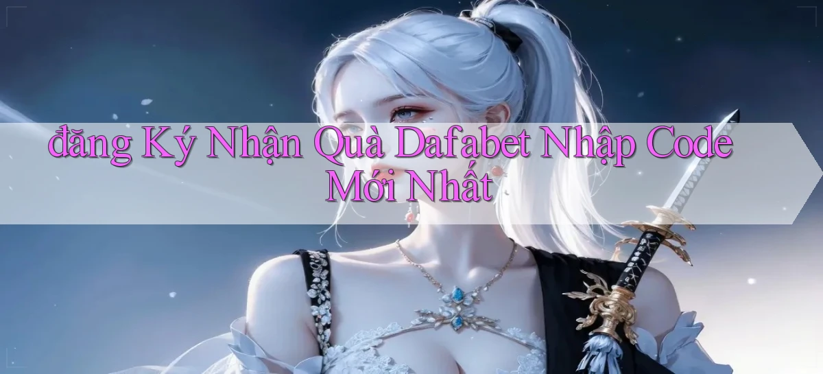 đăng ký nhận quà dafabet nhập code mới nhất