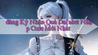 đăng ký nhận quà dafabet nhập code mới nhất