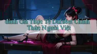 đánh giá thực tế dafabet chính thức người việt