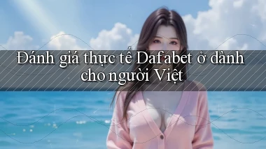 Đánh giá thực tế Dafabet ở dành cho người Việt