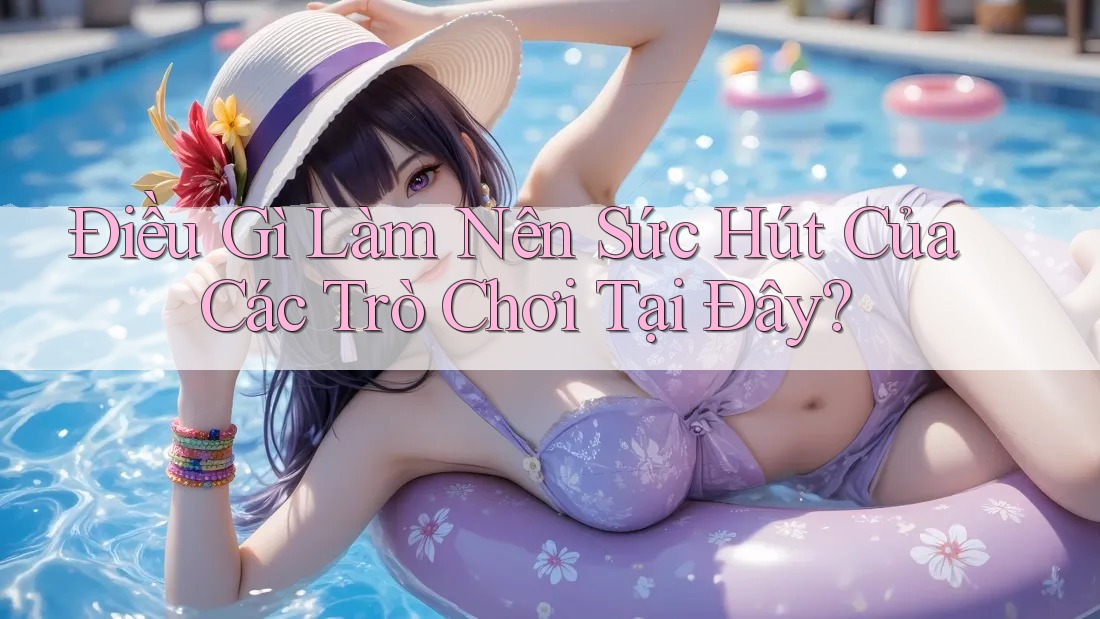 Điều gì làm nên sức hút của các trò chơi tại đây?