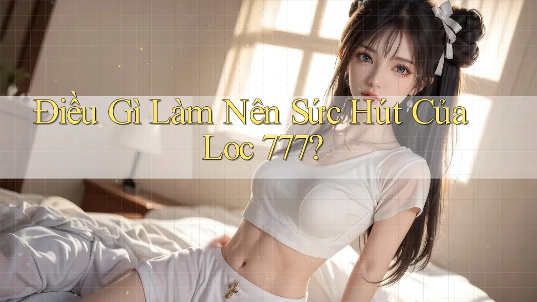 Điều Gì Làm Nên Sức Hút Của Loc 777? Điều Gì Làm Nên Sức Hút Của Loc 777?