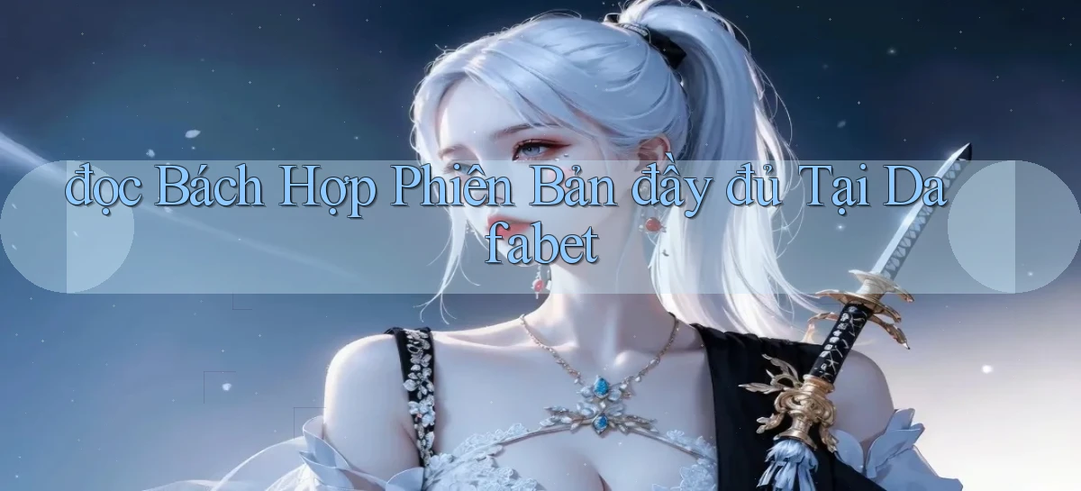 đọc bách hợp phiên bản đầy đủ tại dafabet