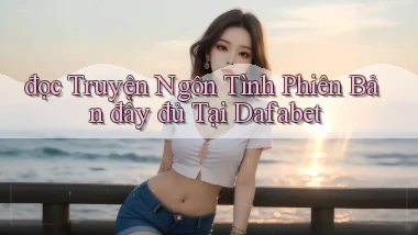đọc truyện ngôn tình phiên bản đầy đủ tại dafabet