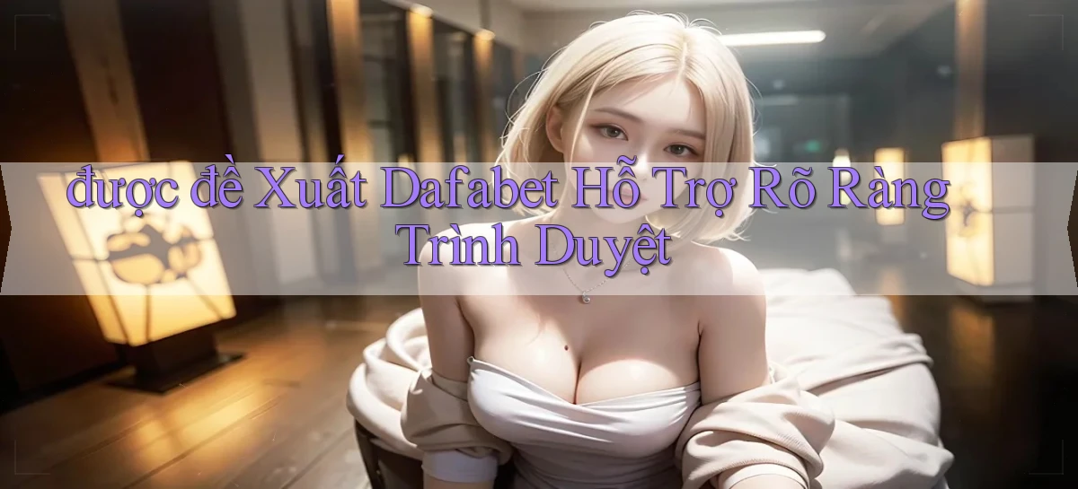 được đề xuất dafabet hỗ trợ rõ ràng trình duyệt