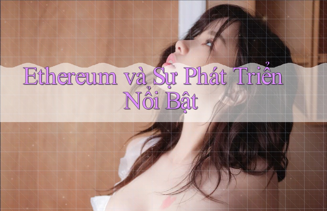 Ethereum và Sự Phát Triển Nổi Bật
