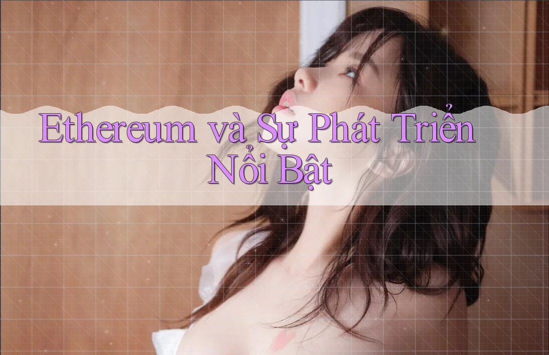Ethereum và Sự Phát Triển Nổi Bật