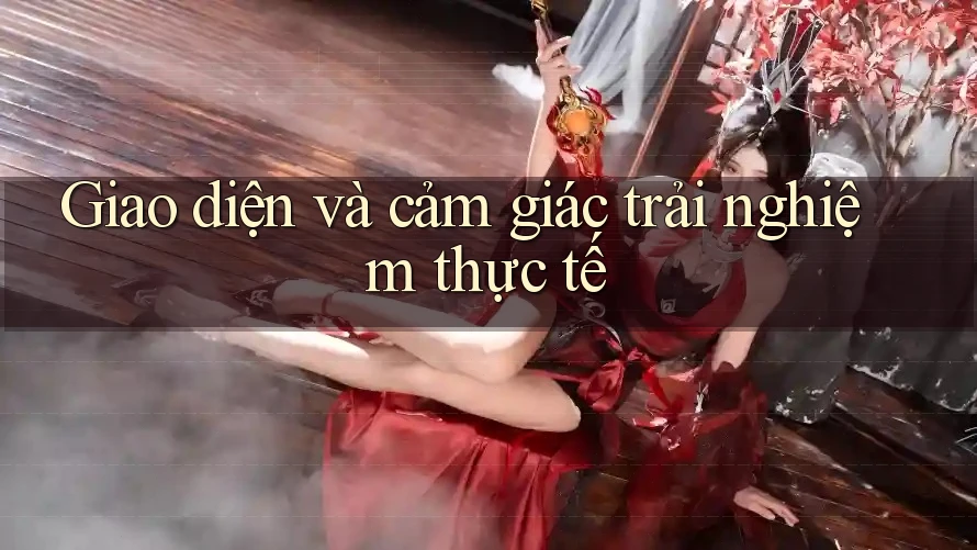 Giao diện và cảm giác trải nghiệm thực tế Giao diện và cảm giác trải nghiệm thực tế