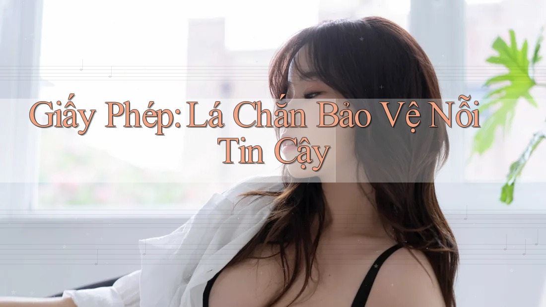Giấy Phép: Lá Chắn Bảo Vệ Nỗi Tin Cậy