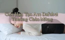 giới hạn tạo acc dafabet thưởng chào mừng