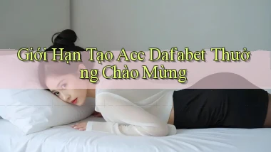 giới hạn tạo acc dafabet thưởng chào mừng