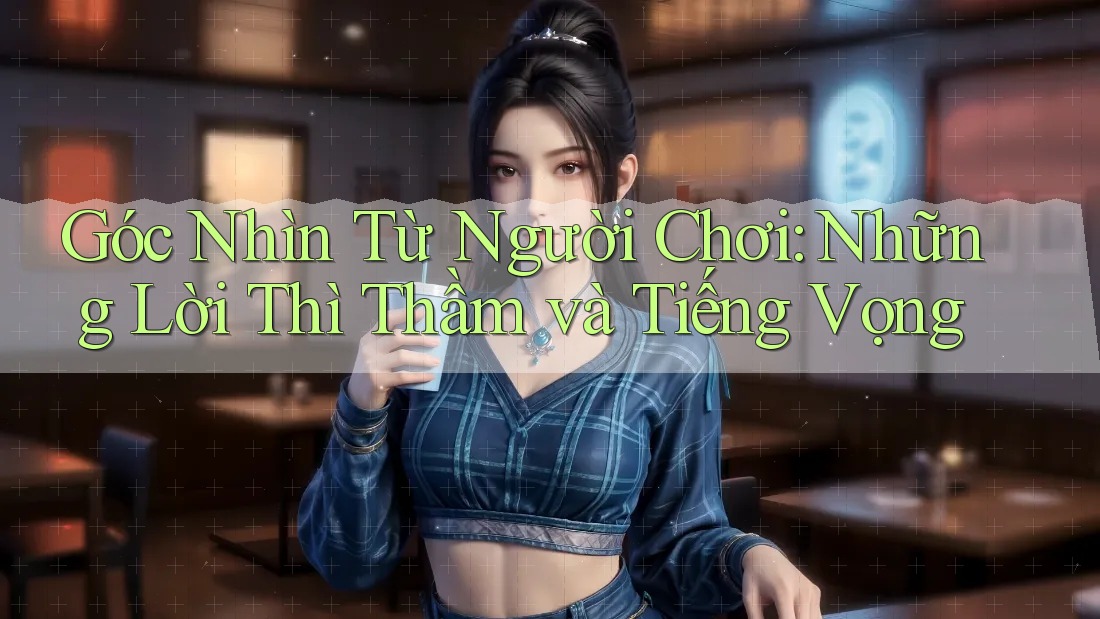 Góc Nhìn Từ Người Chơi: Những Lời Thì Thầm và Tiếng Vọng