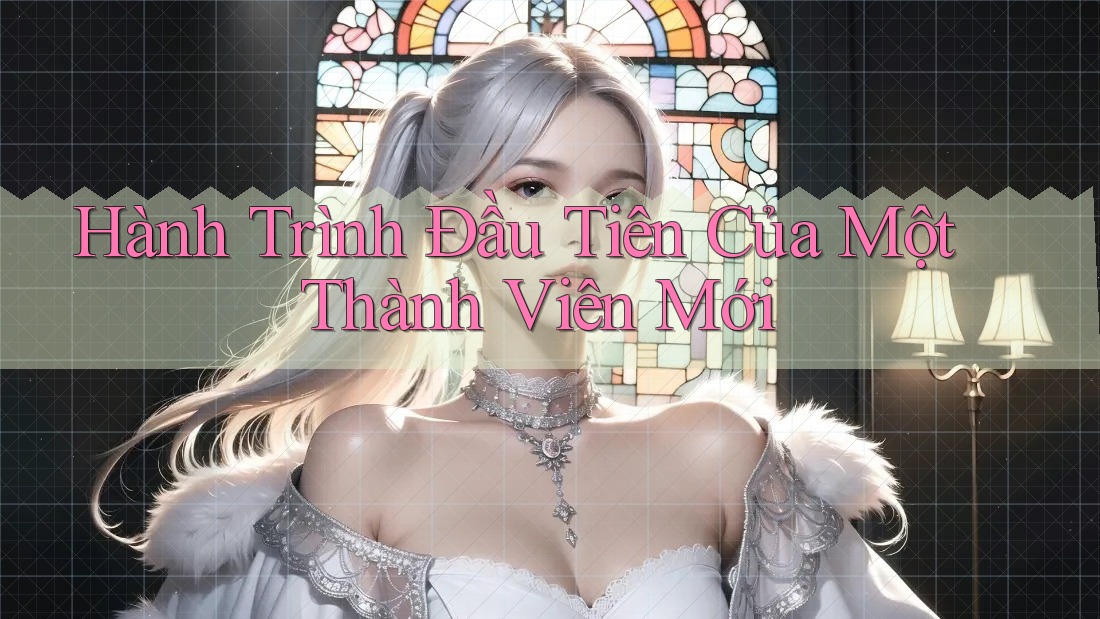 Hành Trình Đầu Tiên Của Một Thành Viên Mới Hành Trình Đầu Tiên Của Một Thành Viên Mới