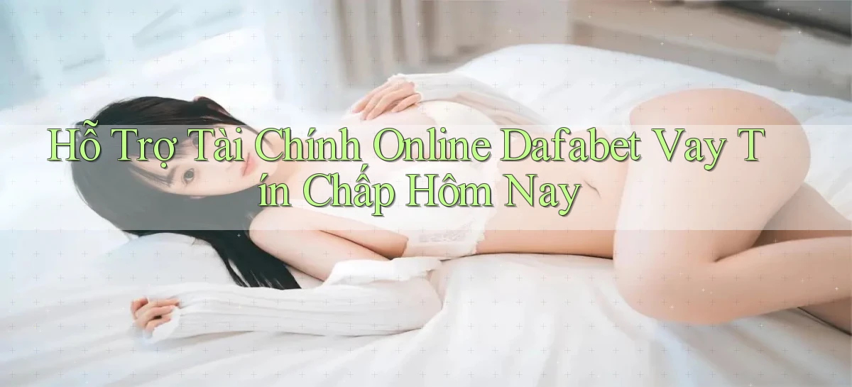 hỗ trợ tài chính online dafabet vay tín chấp hôm nay