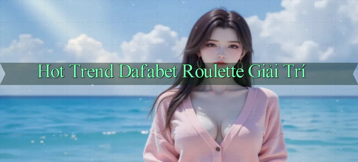 hot trend dafabet roulette giải trí