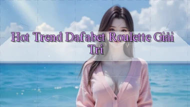 hot trend dafabet roulette giải trí
