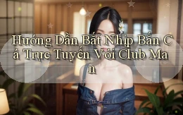 hướng dẫn bắt nhịp bắn cá trực tuyến với club man
