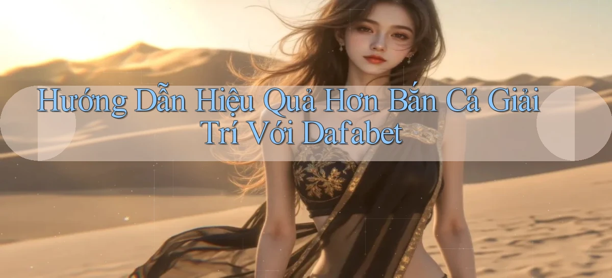hướng dẫn hiệu quả hơn bắn cá giải trí với dafabet