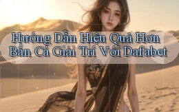 hướng dẫn hiệu quả hơn bắn cá giải trí với dafabet