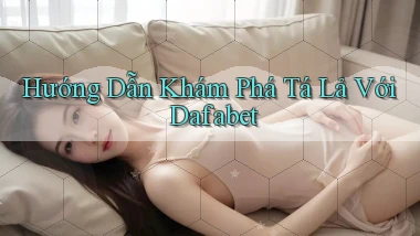 hướng dẫn khám phá tá lả với dafabet